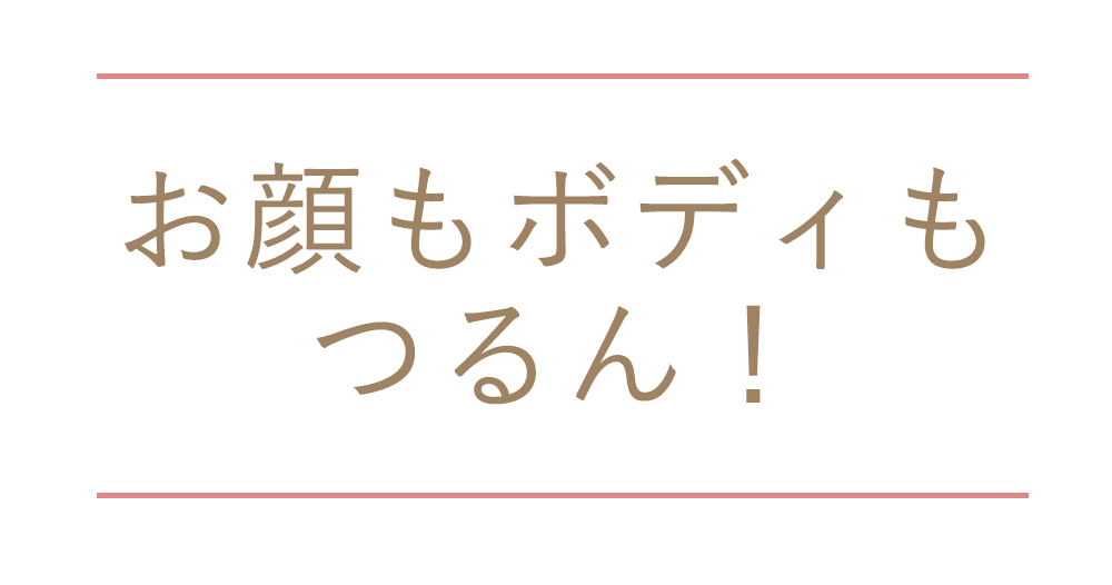 お肌もボディもつるん！