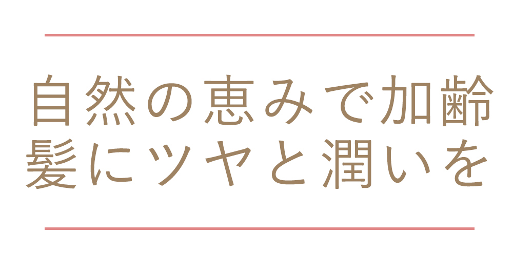 自然の恵みで加齢髪にツヤと潤いを