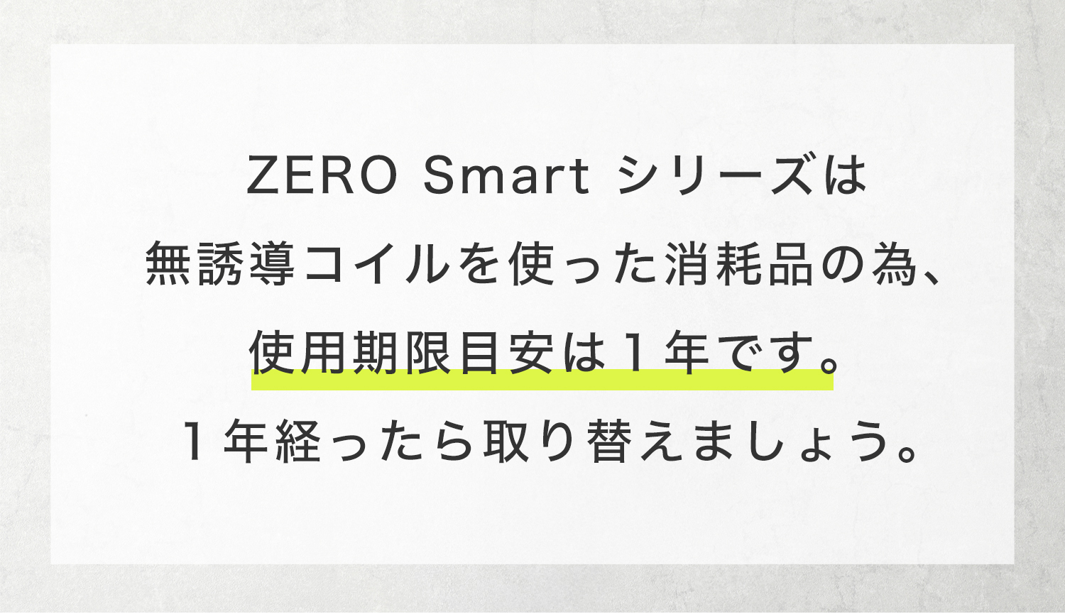 ZERO Smart シリーズは無誘導コイルを使った消耗品の為、使用期限目安は１年です。１年経ったら取り替えましょう