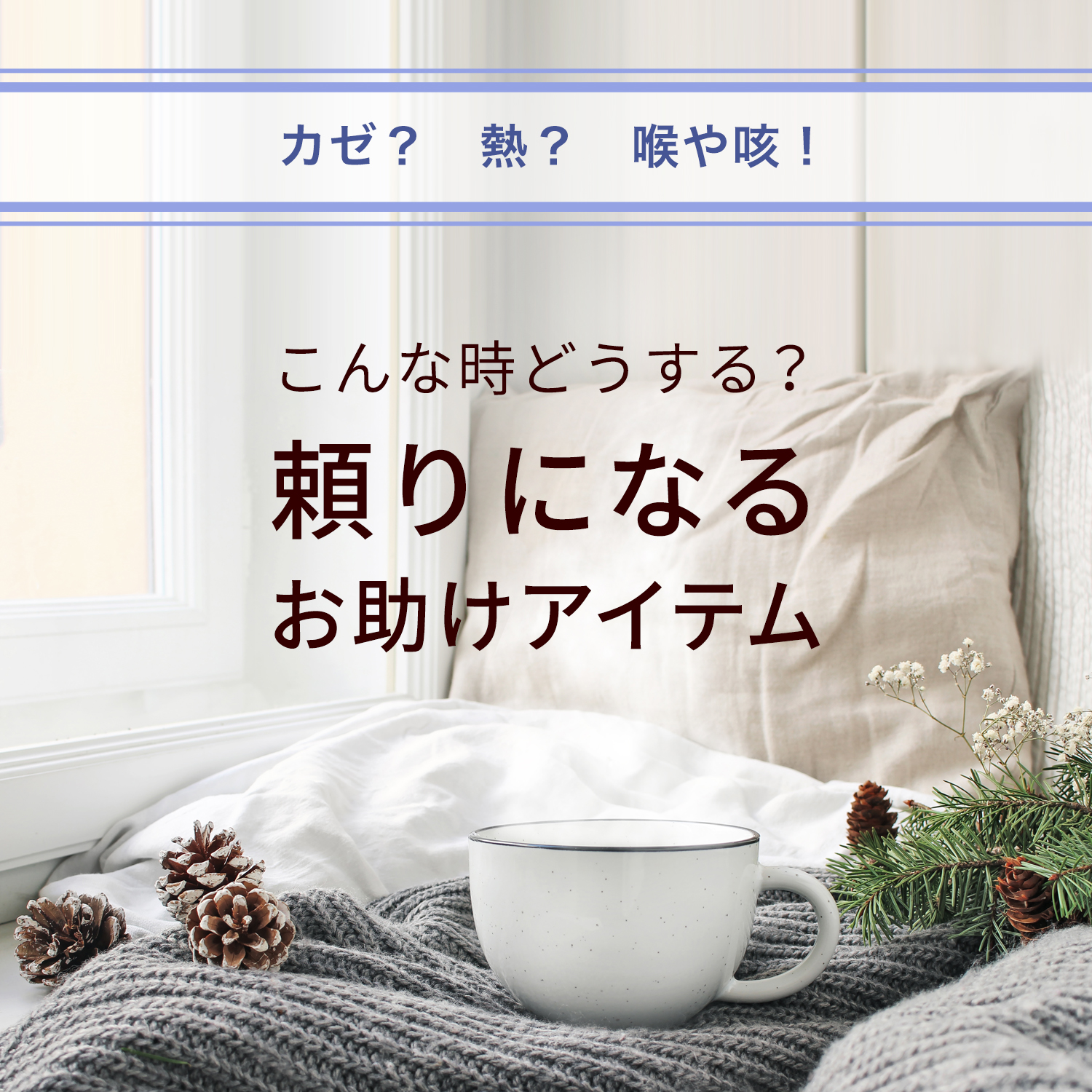 カゼ・熱・喉や咳！頼りになるお助けアイテム