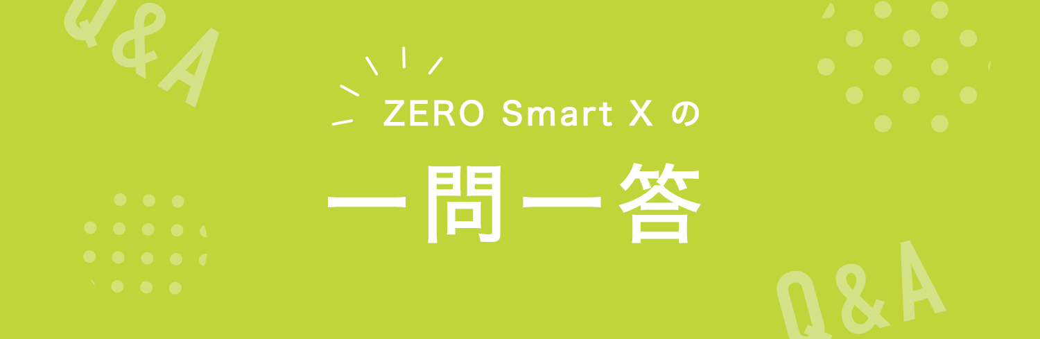 ZERO Smart Xの一問一答