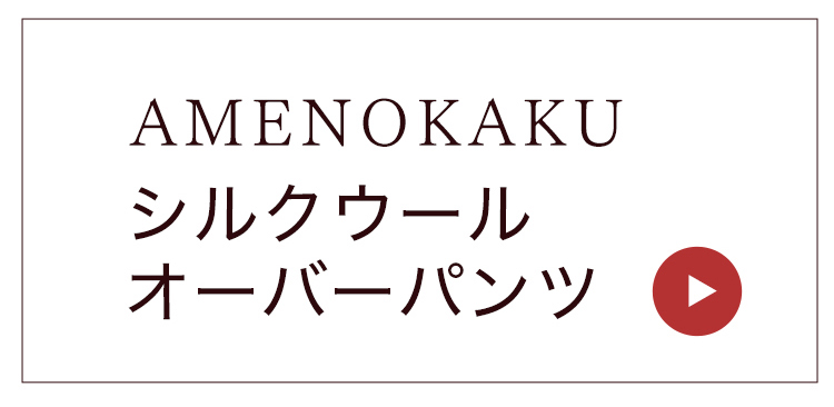 シルクウールオーバーパンツAMENOKAKUはこちら
