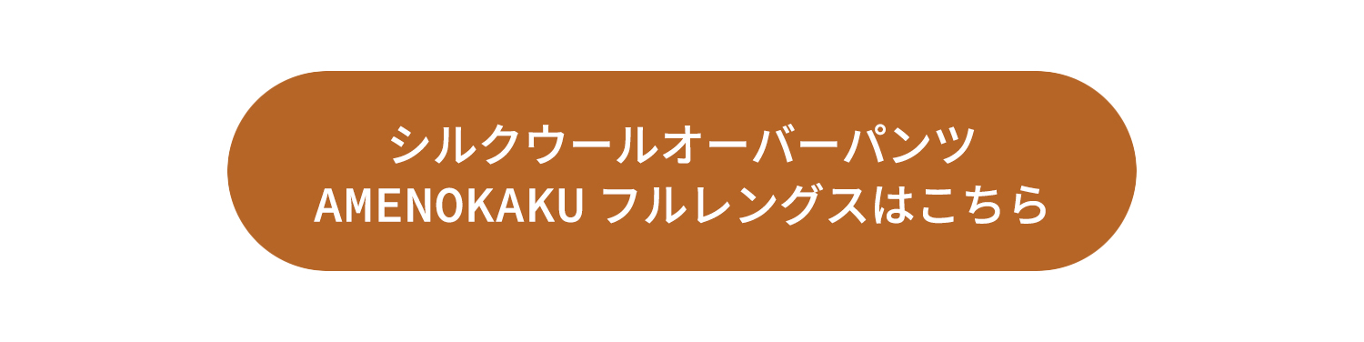 シルクウールオーバーパンツAMENOKAKUフルレングスはこちら