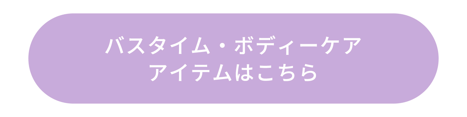 バスタイム・ボディーケアアイテムはこちら