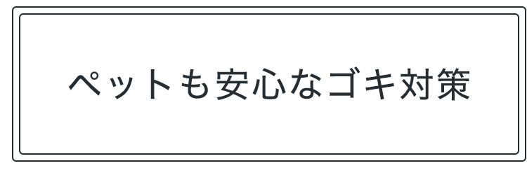 ペットも安心なゴキ対策