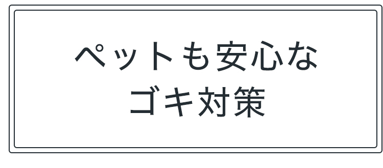 ペットも安心なゴキ対策