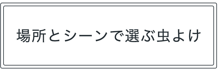 場所とシーンで選ぶ虫よけ