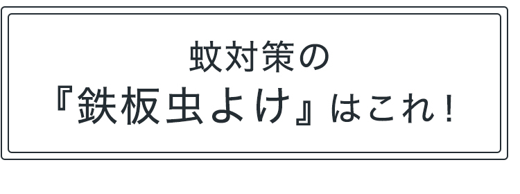 蚊対策の「鉄板虫よけ」はこれ！