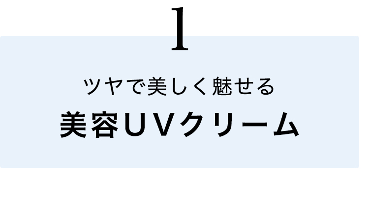 ①ツヤで美しく魅せる美容UVクリーム