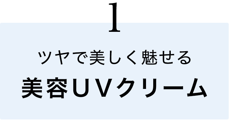 ①ツヤで美しく魅せる美容UVクリーム
