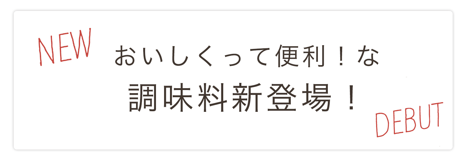 NEW　おいしくって便利！な調味料新登場！