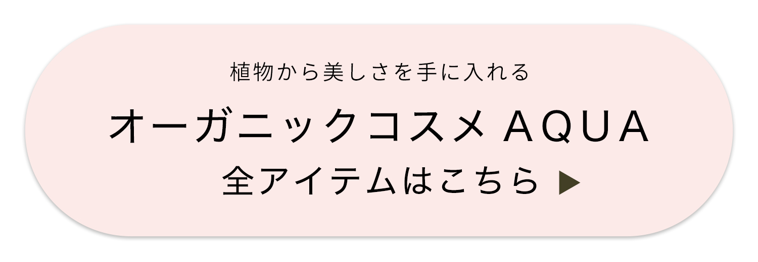 植物から美しさを手に入れるオーガニックコスメAQUA全商品はこちらから