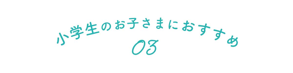 小学生のお子さまにおすすめ