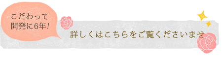 こだわって開発に6年!