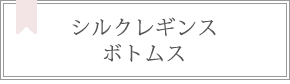 シルクレギンス・ボトムス