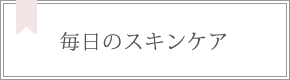 毎日のスキンケア