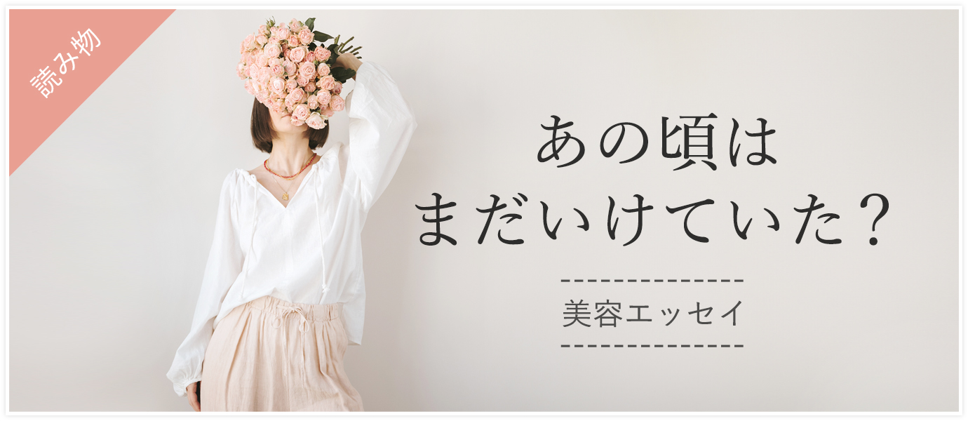 美容エッセイ：あの頃はまだいけてた？