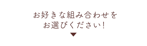 お好きな組み合わせをお選びください!