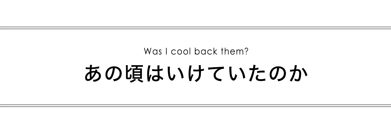 あの頃はいけていたのか？