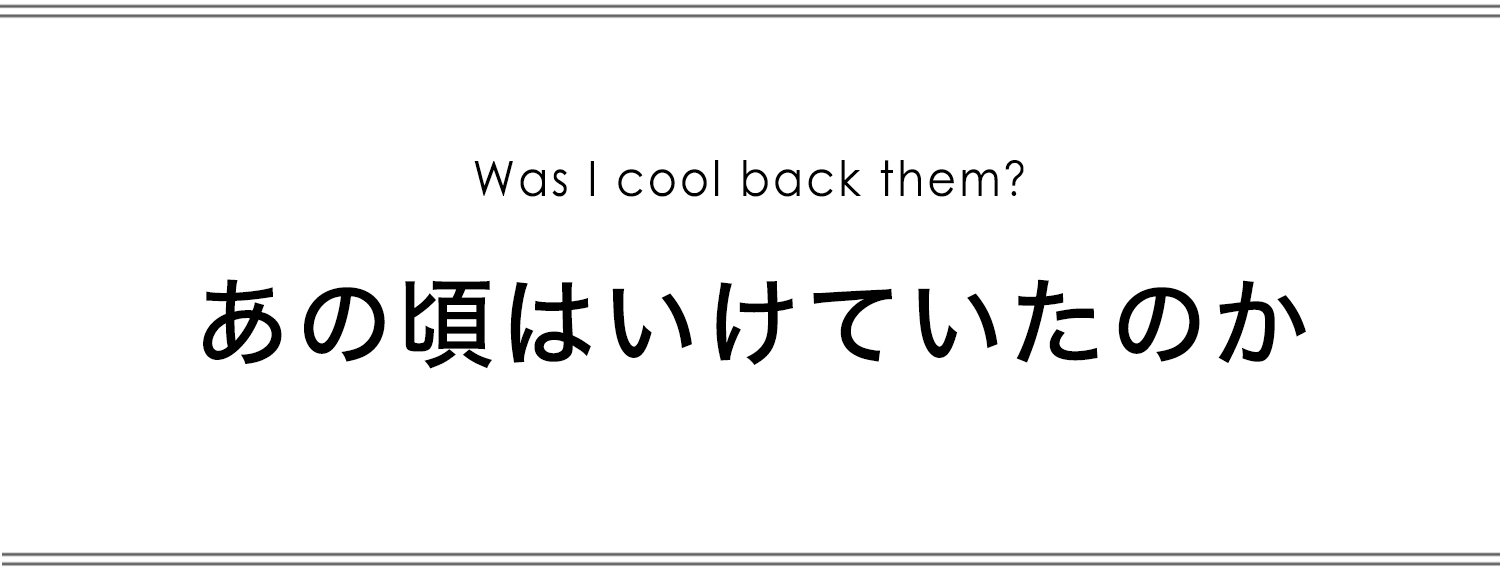 あの頃はいけていたのか？