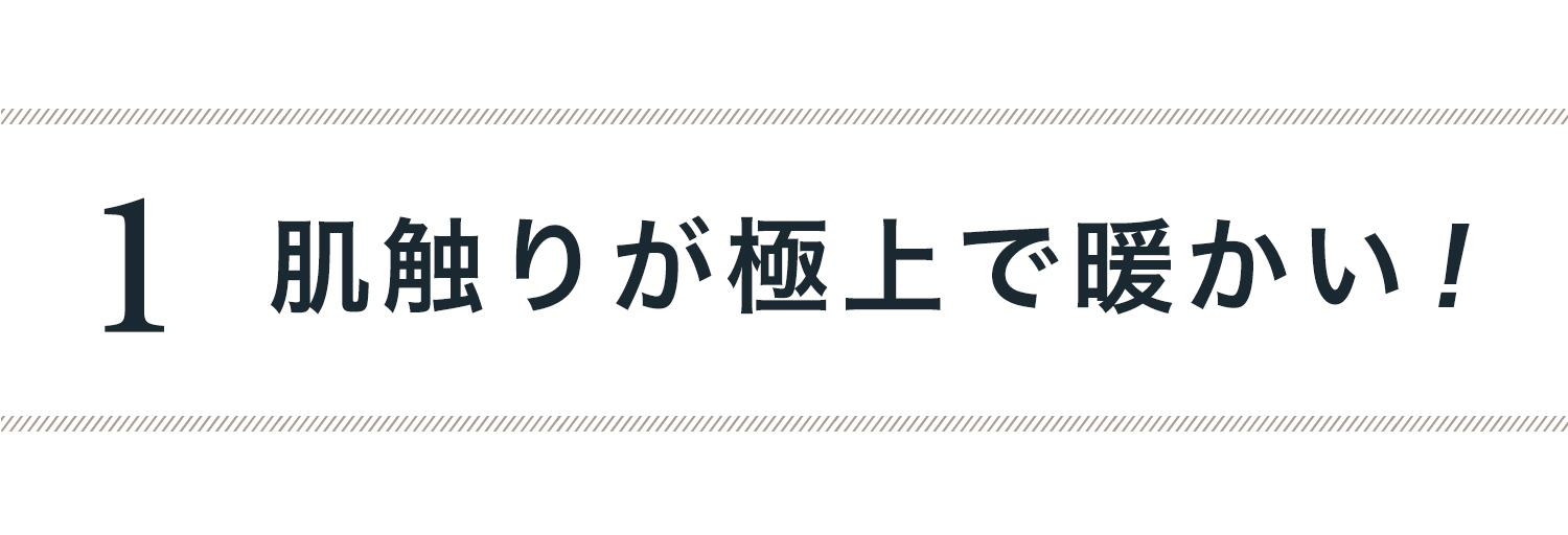 １）肌触りが極上で暖かい！