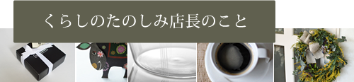 くらしのたのしみ店長のこと