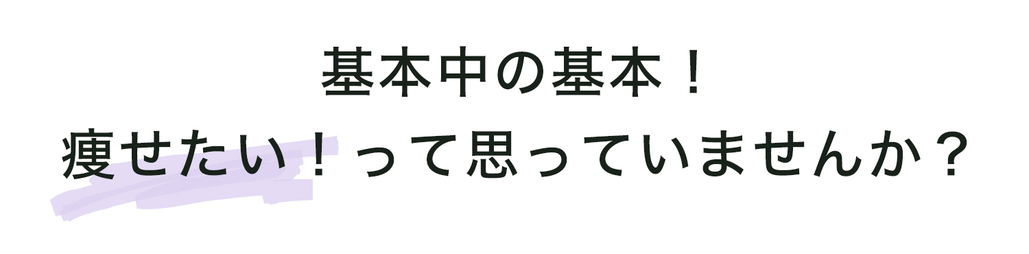 基本中の基本！痩せたい！って思っていませんか？