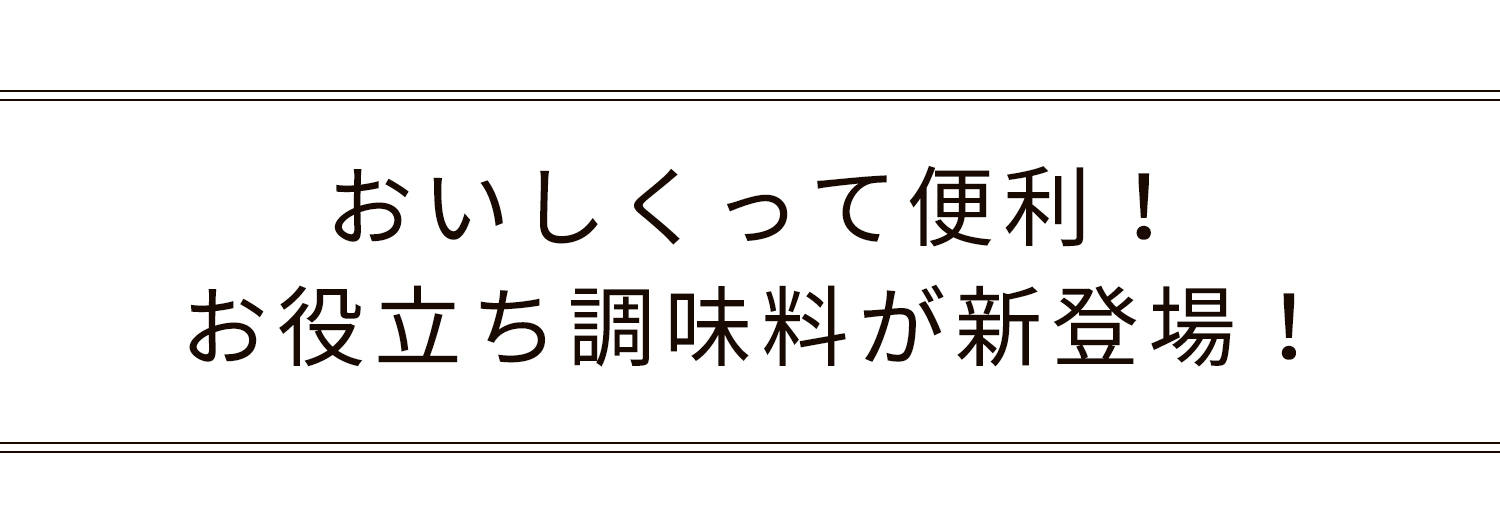 おいしくって便利！ お役立ち調味料が新登場！